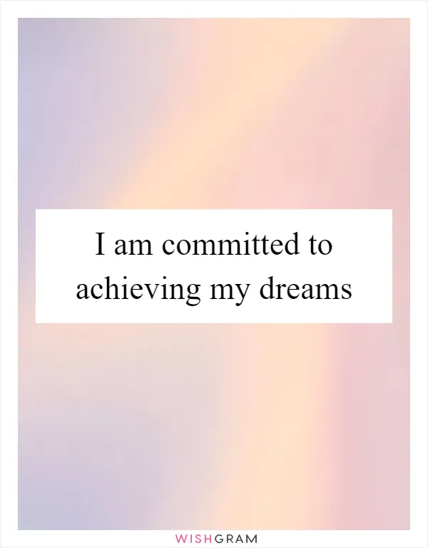 I am committed to achieving my dreams