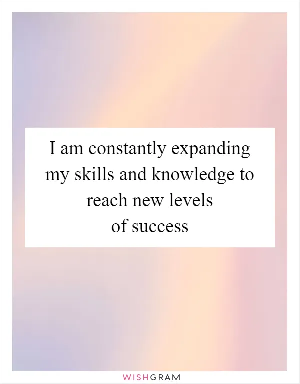 I am constantly expanding my skills and knowledge to reach new levels of success