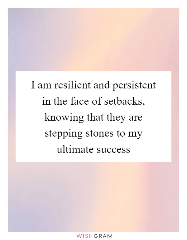 I am resilient and persistent in the face of setbacks, knowing that they are stepping stones to my ultimate success