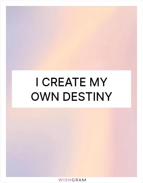 I create my own destiny