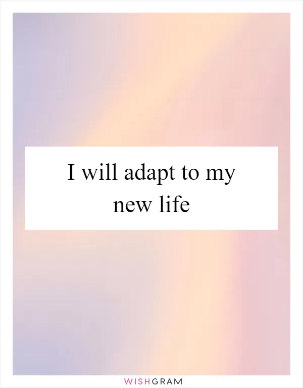 I will adapt to my new life