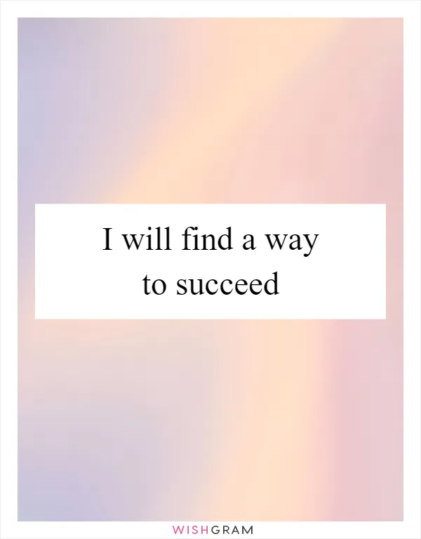 I will find a way to succeed