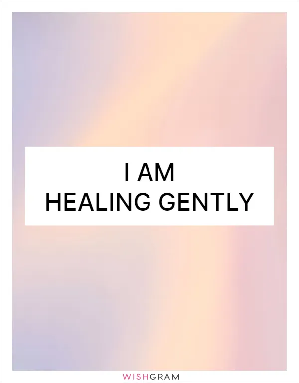 I am healing gently