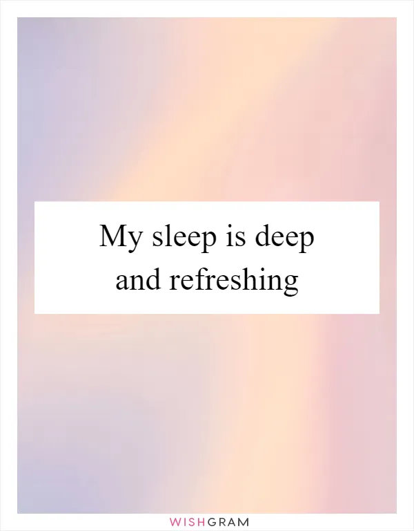 My sleep is deep and refreshing