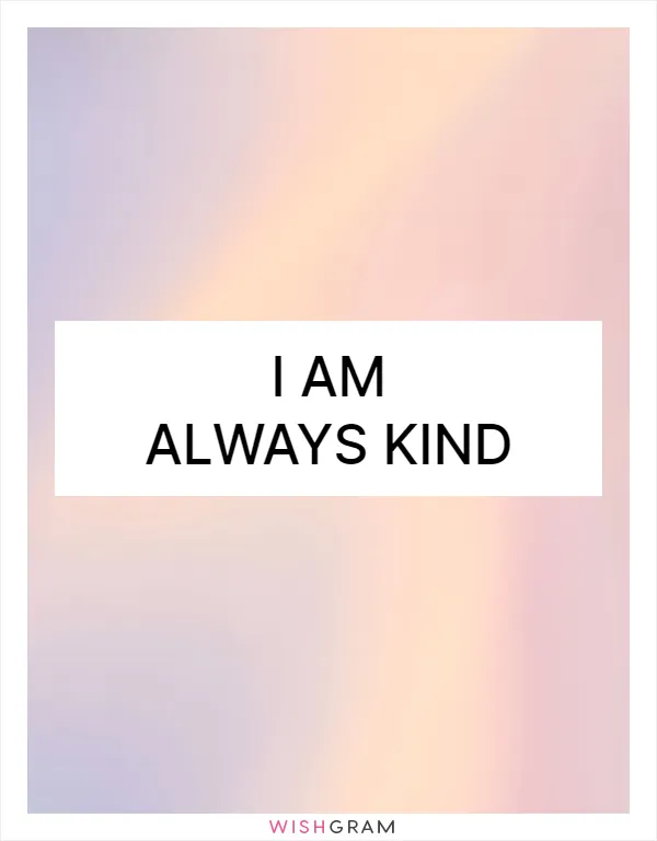 I am always kind