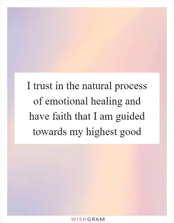 I trust in the natural process of emotional healing and have faith that I am guided towards my highest good