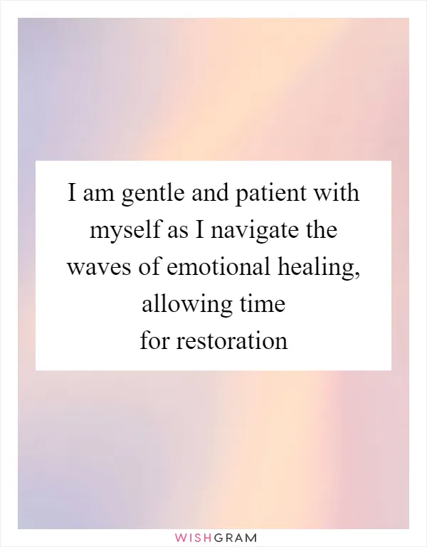 I am gentle and patient with myself as I navigate the waves of emotional healing, allowing time for restoration