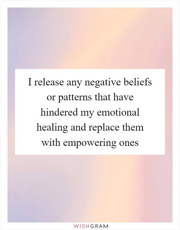 I release any negative beliefs or patterns that have hindered my emotional healing and replace them with empowering ones
