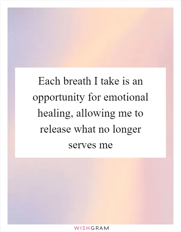 Each breath I take is an opportunity for emotional healing, allowing me to release what no longer serves me