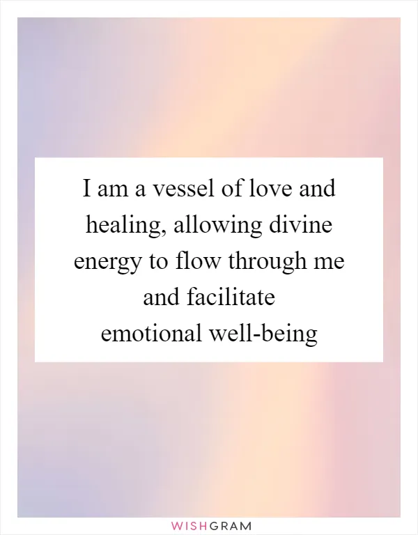 I am a vessel of love and healing, allowing divine energy to flow through me and facilitate emotional well-being