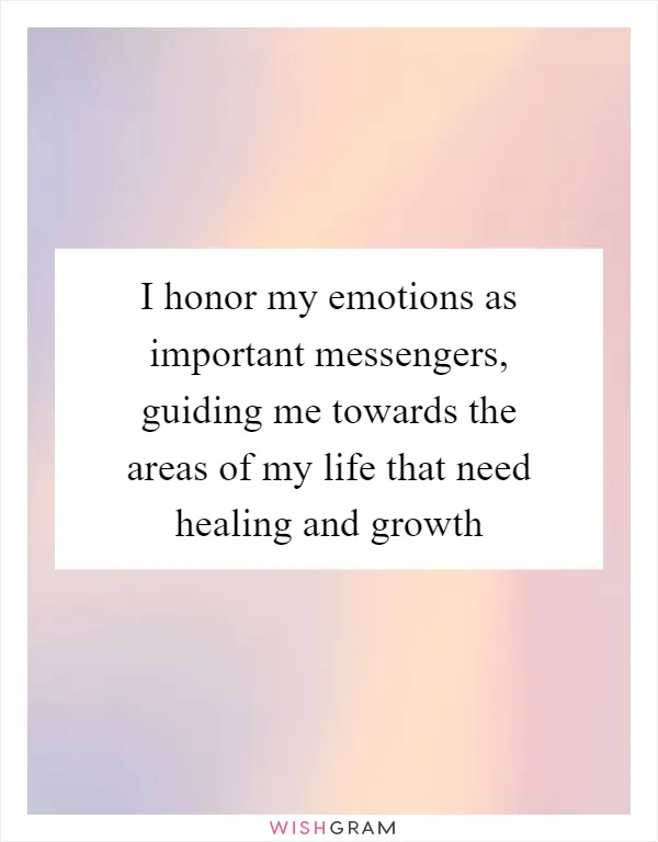 I honor my emotions as important messengers, guiding me towards the areas of my life that need healing and growth