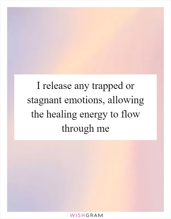 I release any trapped or stagnant emotions, allowing the healing energy to flow through me