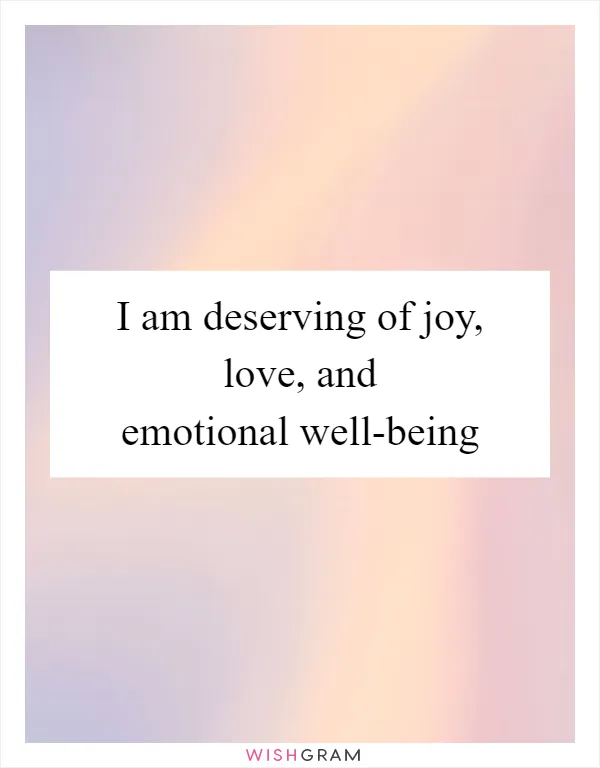 I am deserving of joy, love, and emotional well-being