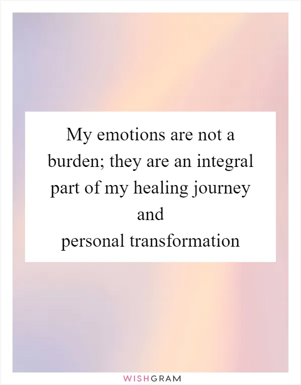 My emotions are not a burden; they are an integral part of my healing journey and personal transformation