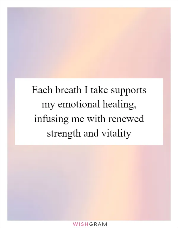 Each breath I take supports my emotional healing, infusing me with renewed strength and vitality
