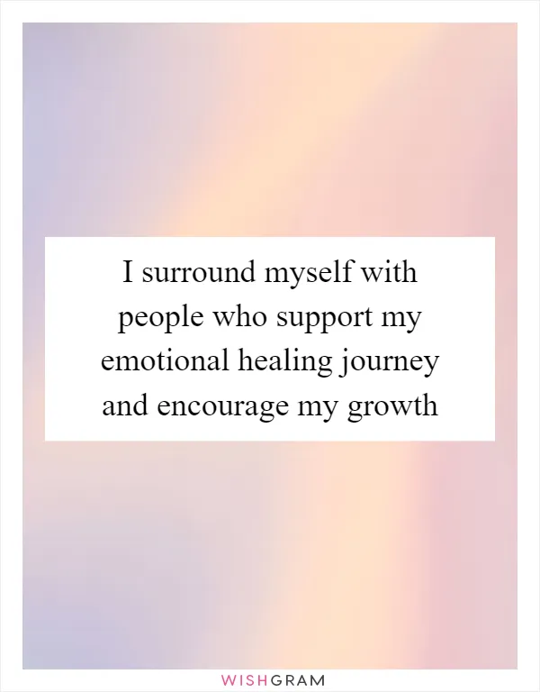 I surround myself with people who support my emotional healing journey and encourage my growth
