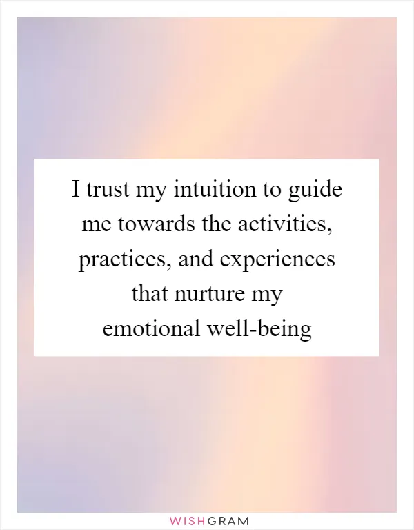 I trust my intuition to guide me towards the activities, practices, and experiences that nurture my emotional well-being