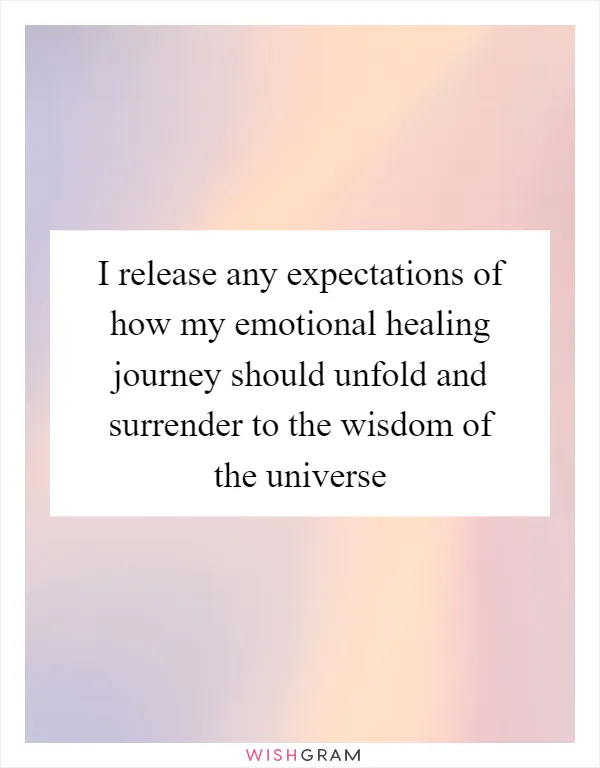 I release any expectations of how my emotional healing journey should unfold and surrender to the wisdom of the universe