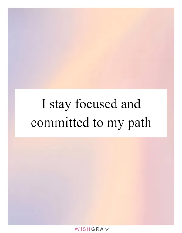 I stay focused and committed to my path