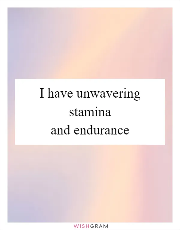 I have unwavering stamina and endurance
