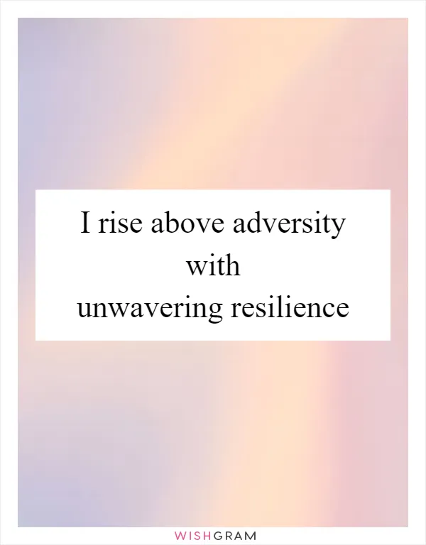 I rise above adversity with unwavering resilience