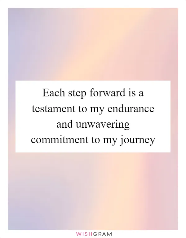 Each step forward is a testament to my endurance and unwavering commitment to my journey