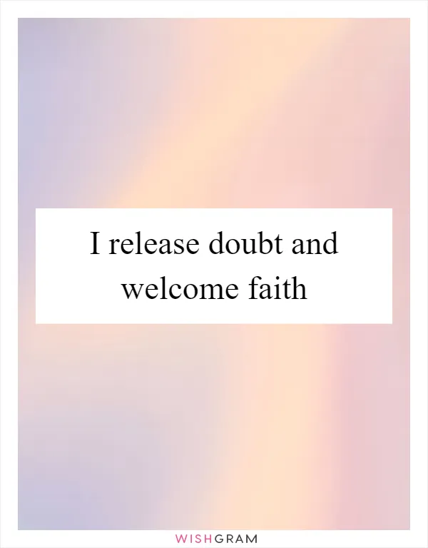 I release doubt and welcome faith