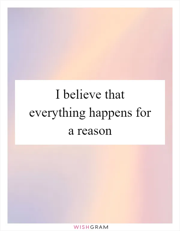 I believe that everything happens for a reason