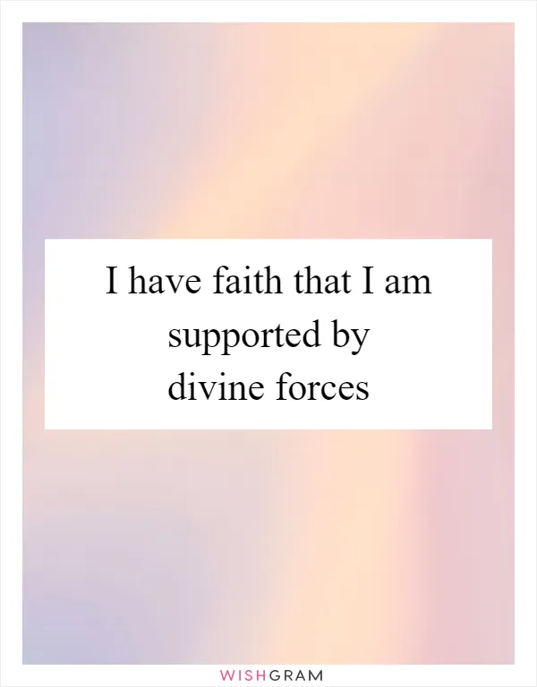 I have faith that I am supported by divine forces