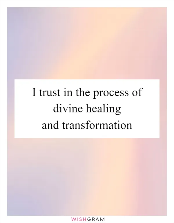 I trust in the process of divine healing and transformation