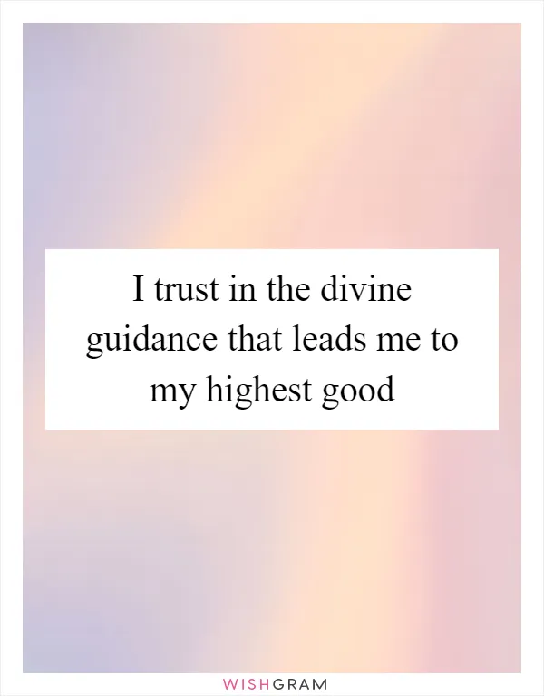 I trust in the divine guidance that leads me to my highest good