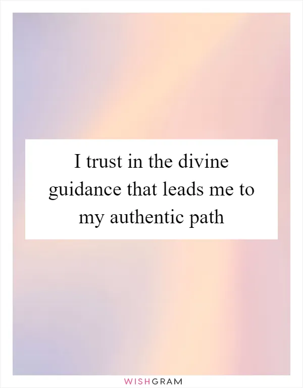 I trust in the divine guidance that leads me to my authentic path