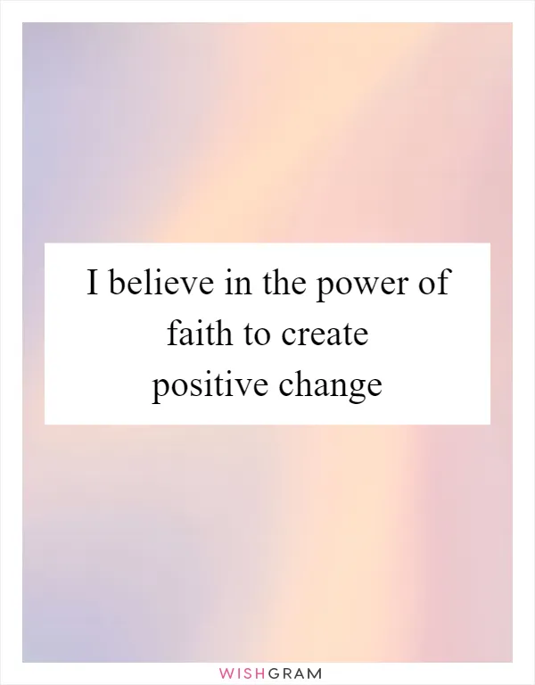 I believe in the power of faith to create positive change