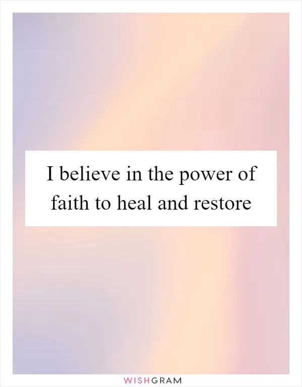 I believe in the power of faith to heal and restore
