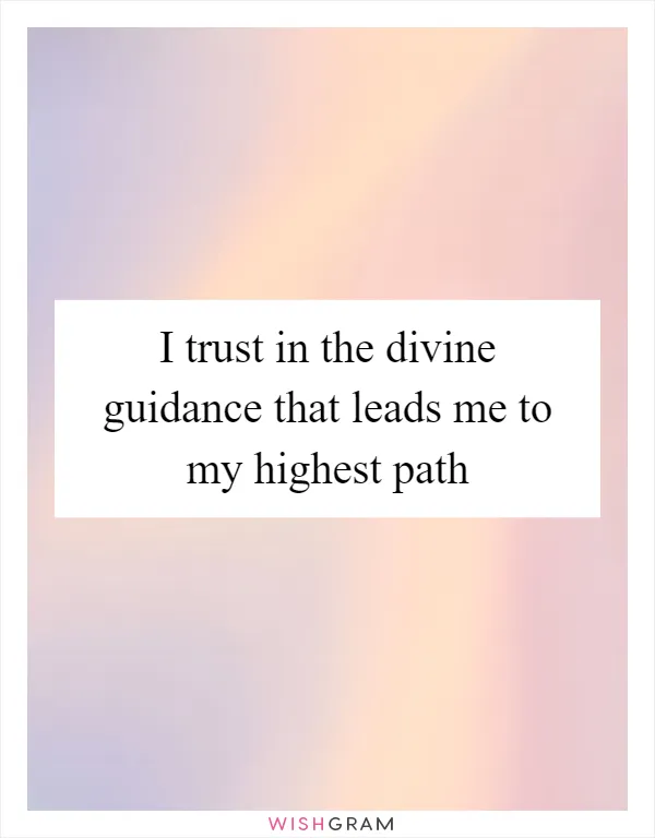 I trust in the divine guidance that leads me to my highest path