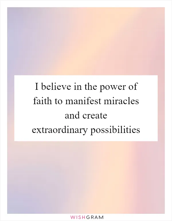 I believe in the power of faith to manifest miracles and create extraordinary possibilities