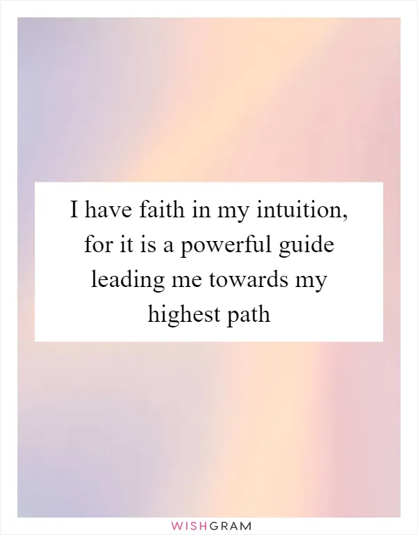 I have faith in my intuition, for it is a powerful guide leading me towards my highest path