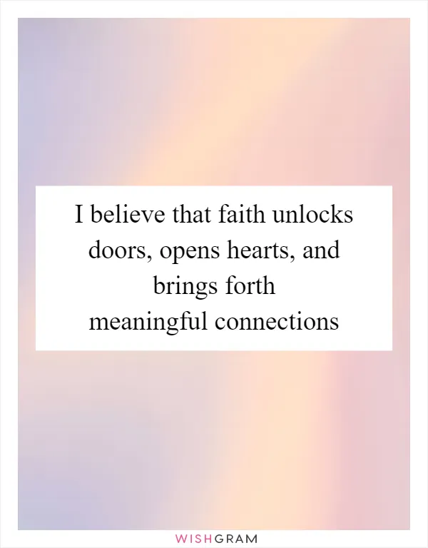 I believe that faith unlocks doors, opens hearts, and brings forth meaningful connections