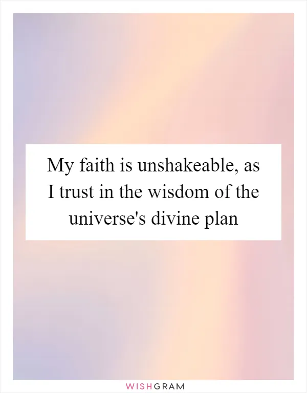 My faith is unshakeable, as I trust in the wisdom of the universe's divine plan
