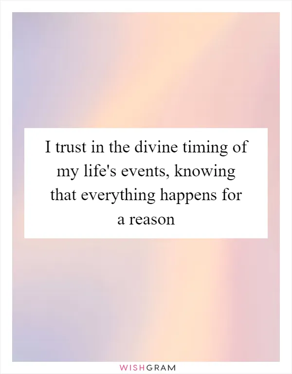 I trust in the divine timing of my life's events, knowing that everything happens for a reason