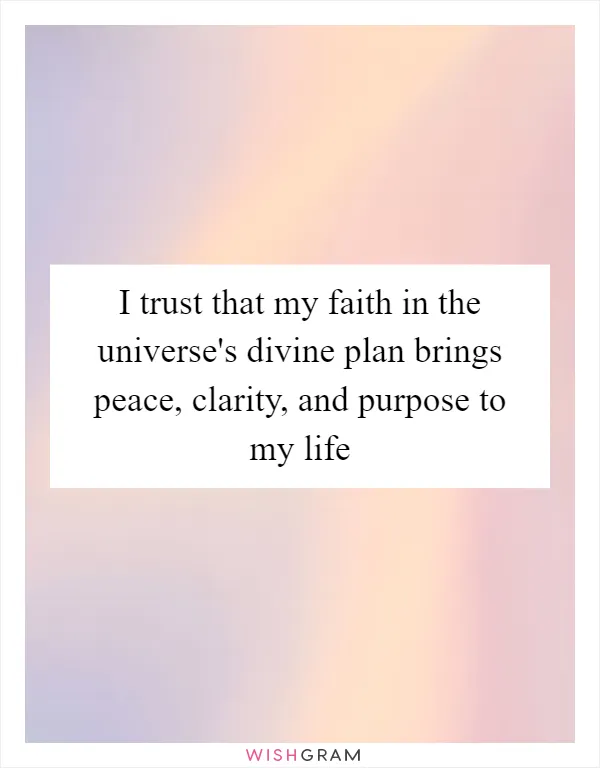I trust that my faith in the universe's divine plan brings peace, clarity, and purpose to my life