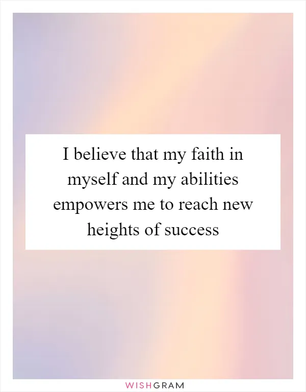 I believe that my faith in myself and my abilities empowers me to reach new heights of success