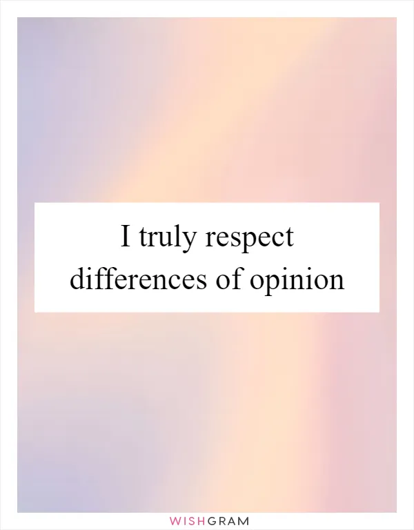 I truly respect differences of opinion