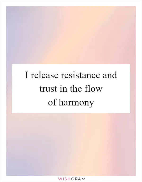 I release resistance and trust in the flow of harmony