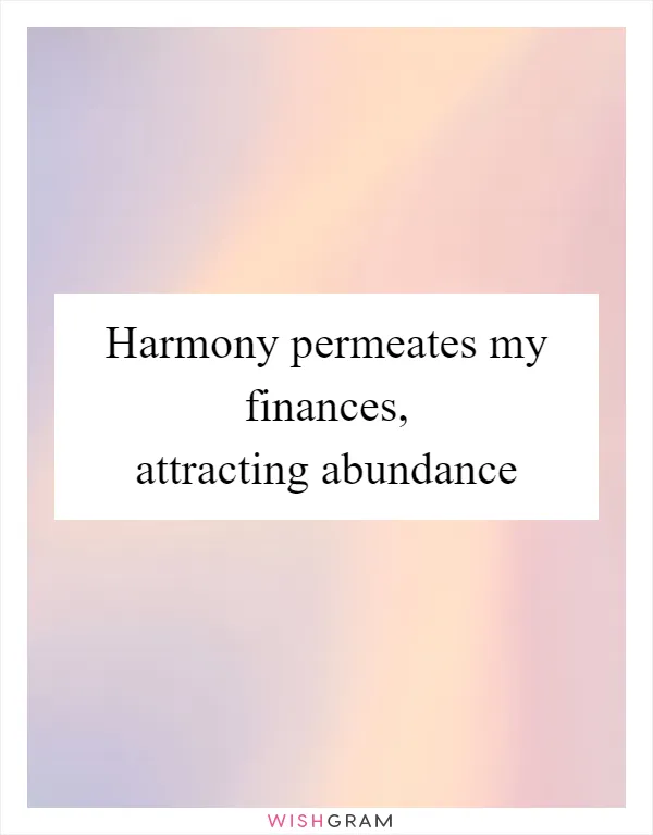 Harmony permeates my finances, attracting abundance