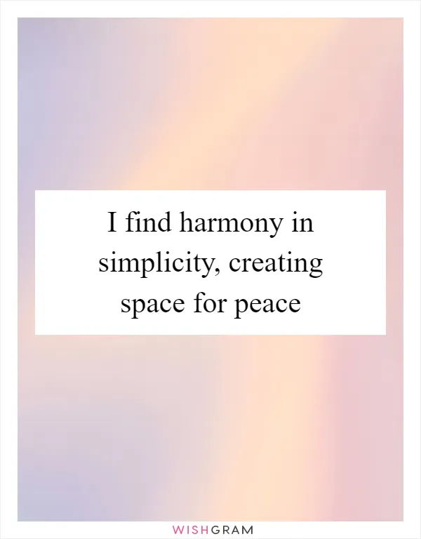 I find harmony in simplicity, creating space for peace