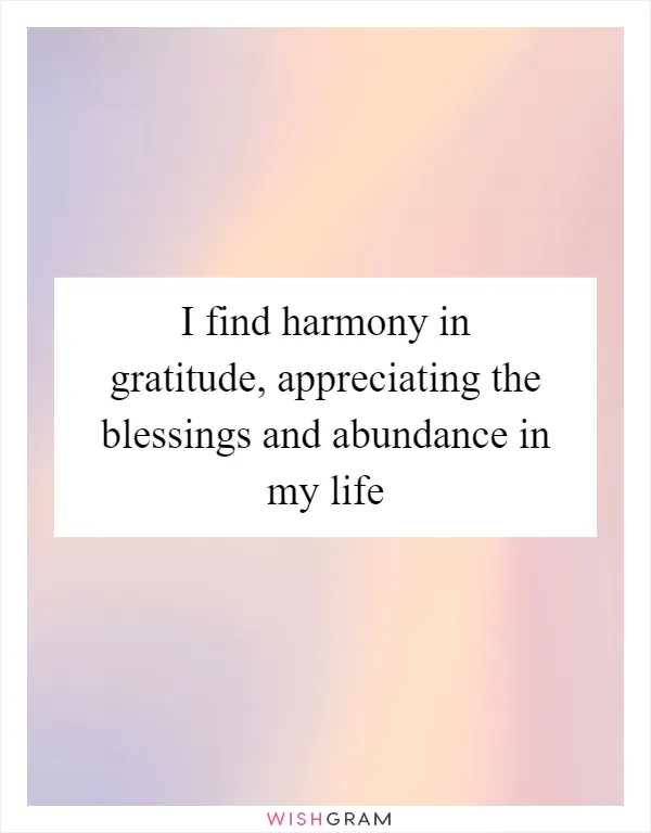 I find harmony in gratitude, appreciating the blessings and abundance in my life