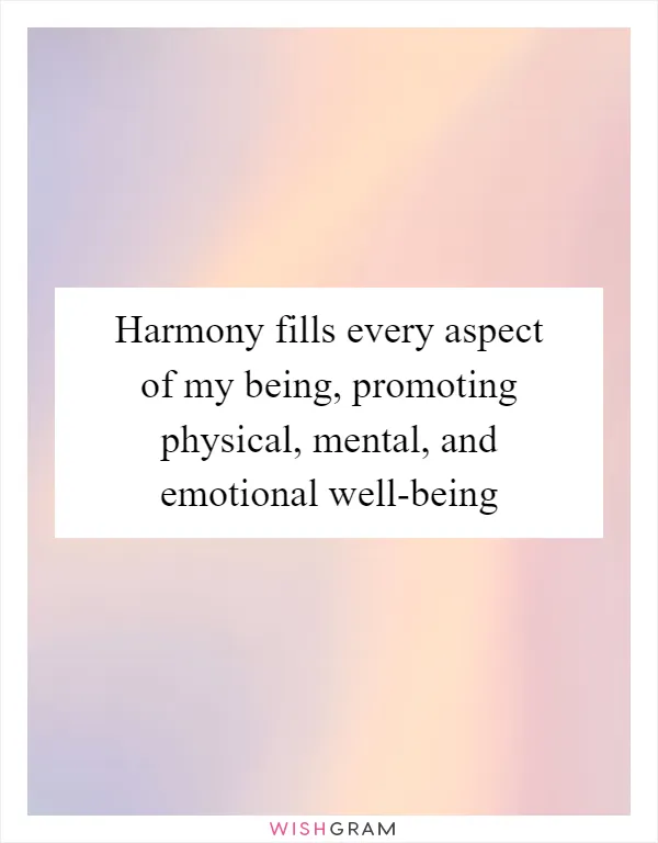 Harmony fills every aspect of my being, promoting physical, mental, and emotional well-being