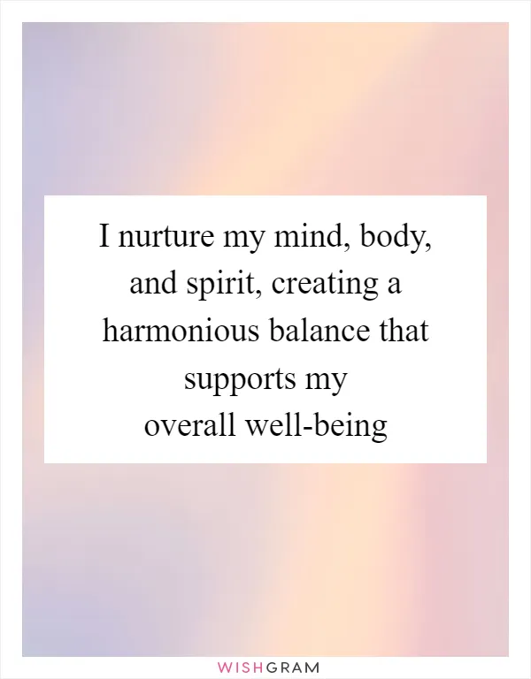 I nurture my mind, body, and spirit, creating a harmonious balance that supports my overall well-being