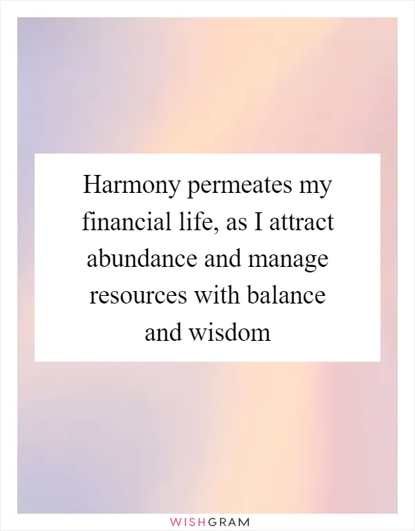 Harmony permeates my financial life, as I attract abundance and manage resources with balance and wisdom